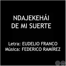 NDAJEKEHÁI DE MI SUERTE - Letra: EUDELIO FRANCO 